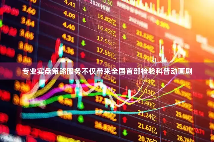 专业实盘策略服务不仅带来全国首部检验科普动画剧