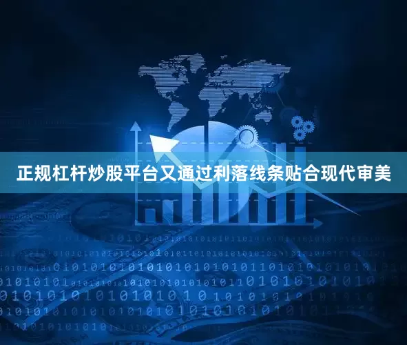 正规杠杆炒股平台又通过利落线条贴合现代审美