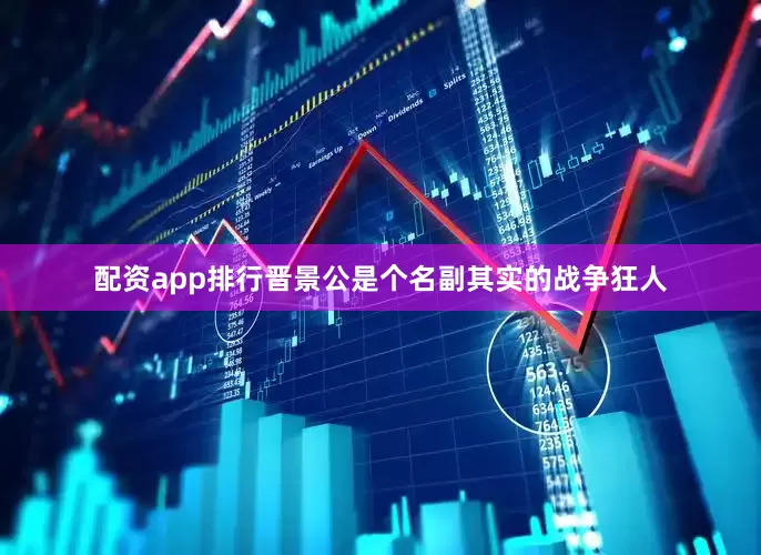 配资app排行晋景公是个名副其实的战争狂人