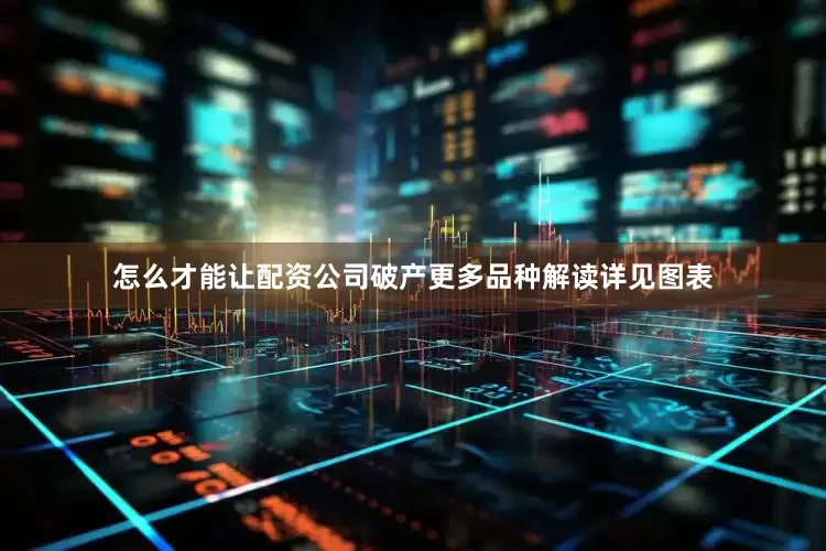 怎么才能让配资公司破产更多品种解读详见图表