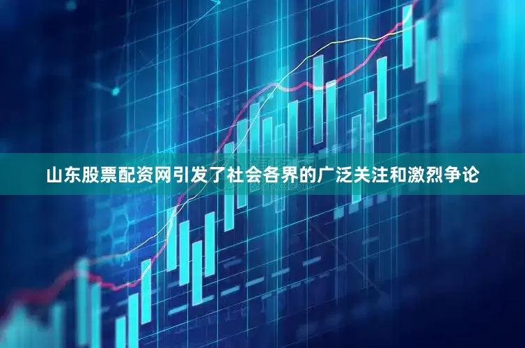山东股票配资网引发了社会各界的广泛关注和激烈争论