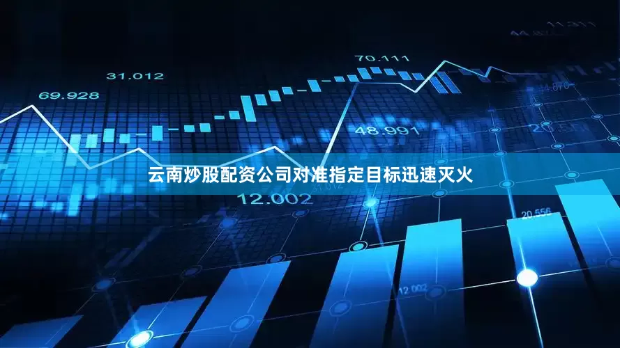 云南炒股配资公司对准指定目标迅速灭火