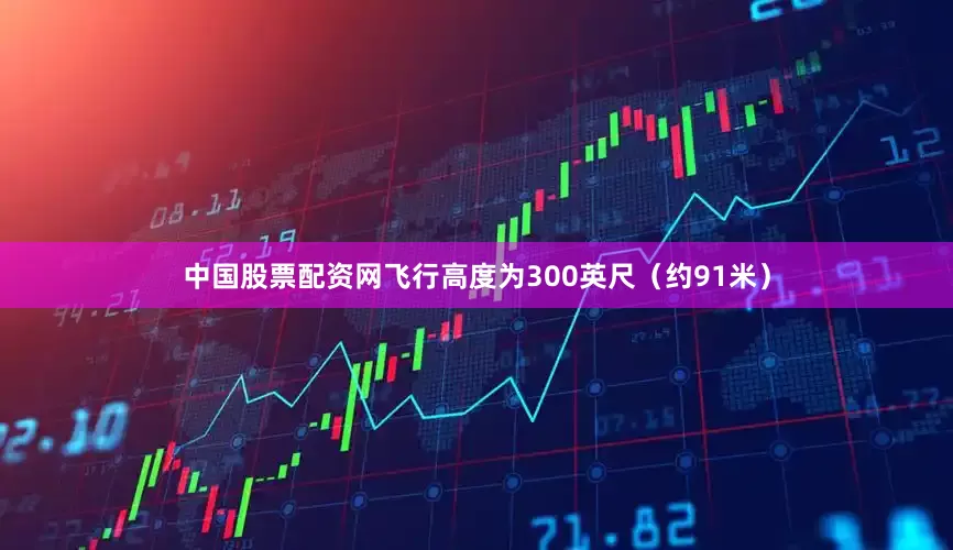 中国股票配资网飞行高度为300英尺（约91米）