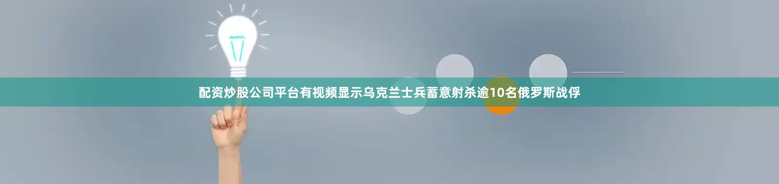 配资炒股公司平台有视频显示乌克兰士兵蓄意射杀逾10名俄罗斯战俘