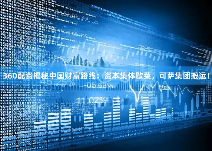 360配资揭秘中国财富路线：资本集体歇菜，可萨集团搬运！