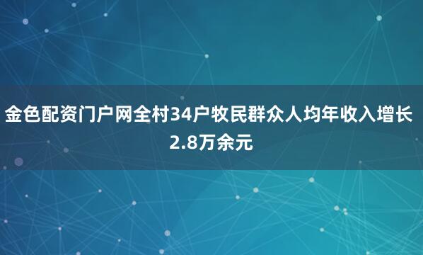金色配资门户网全村34户牧民群众人均年收入增长 2.8万余元