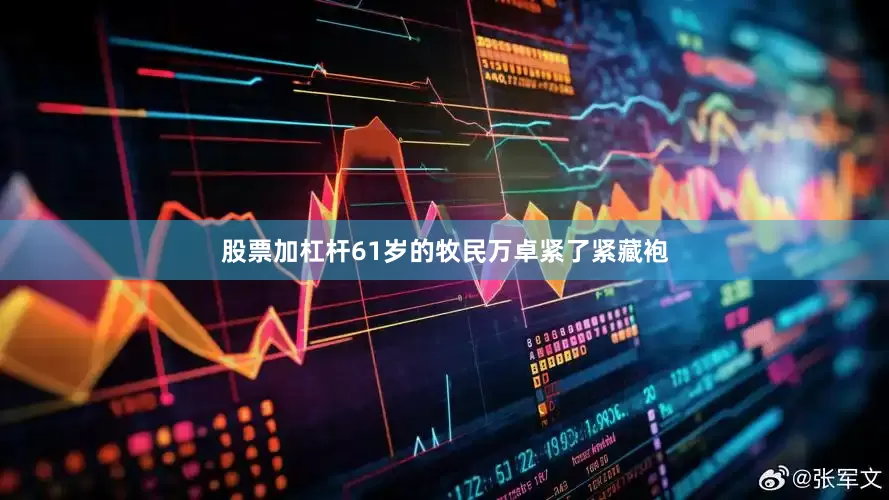 股票加杠杆61岁的牧民万卓紧了紧藏袍
