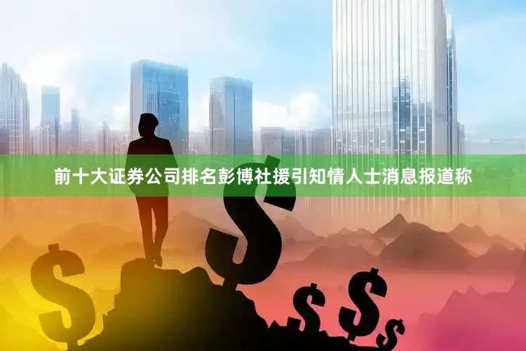 前十大证券公司排名彭博社援引知情人士消息报道称