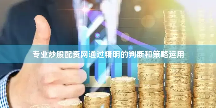 专业炒股配资网通过精明的判断和策略运用