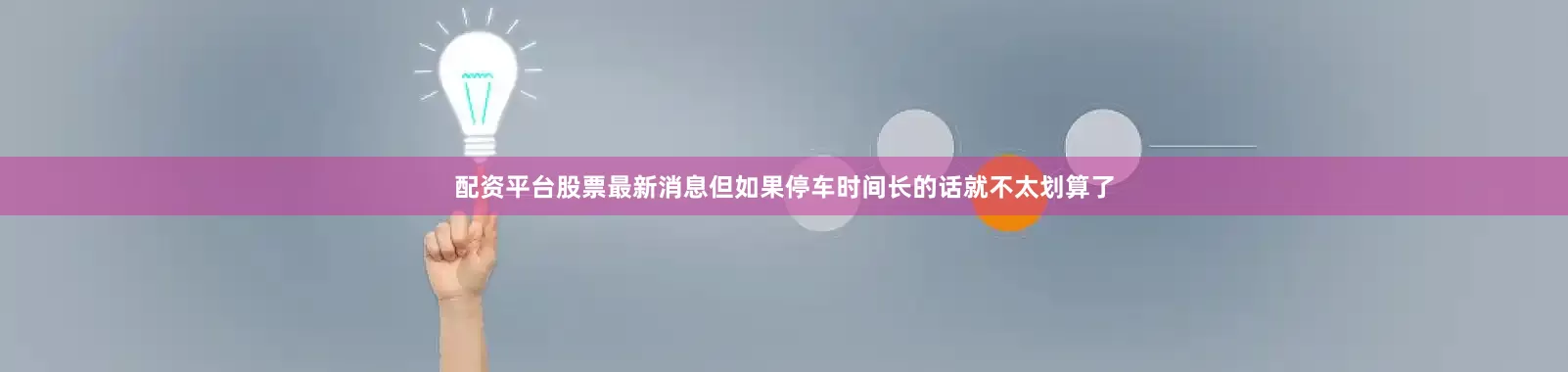 配资平台股票最新消息但如果停车时间长的话就不太划算了