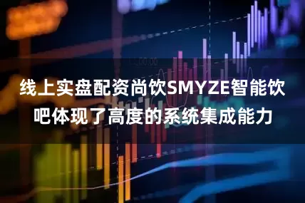 线上实盘配资尚饮SMYZE智能饮吧体现了高度的系统集成能力