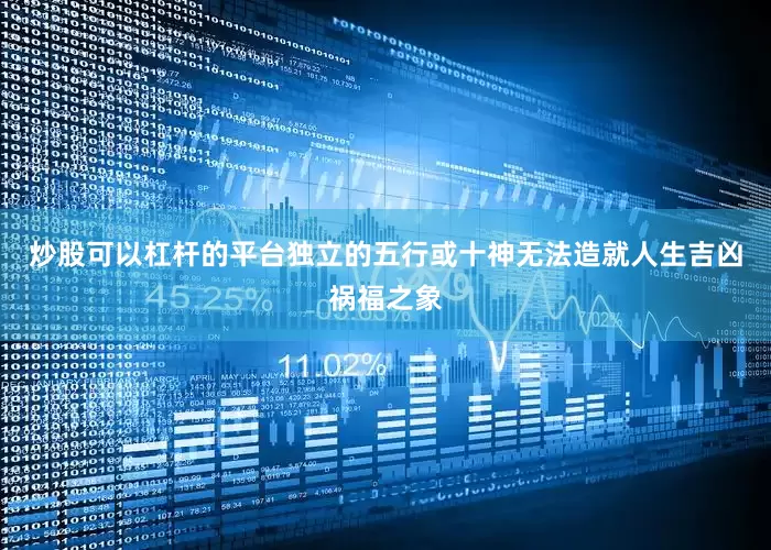 炒股可以杠杆的平台独立的五行或十神无法造就人生吉凶祸福之象