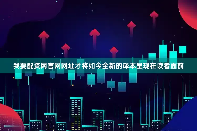 我要配资网官网网址才将如今全新的译本呈现在读者面前