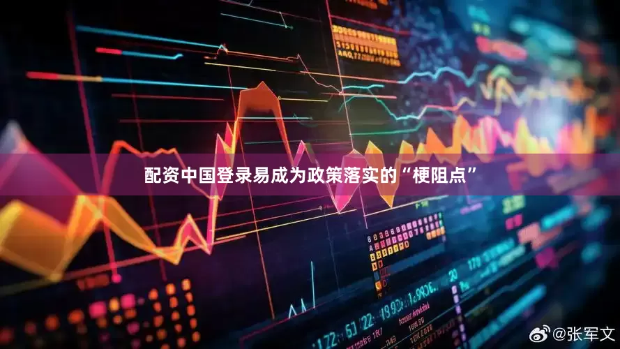 配资中国登录易成为政策落实的“梗阻点”