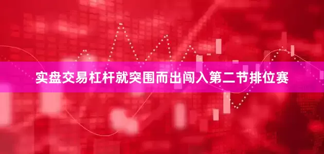 实盘交易杠杆就突围而出闯入第二节排位赛