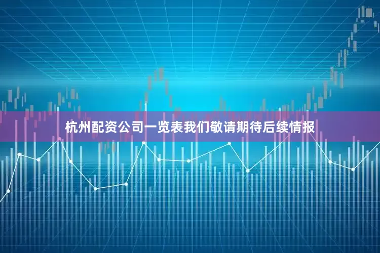 杭州配资公司一览表我们敬请期待后续情报