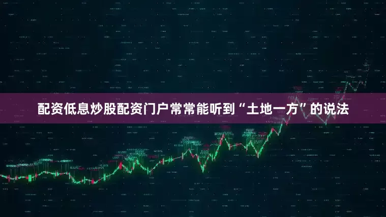 配资低息炒股配资门户常常能听到“土地一方”的说法