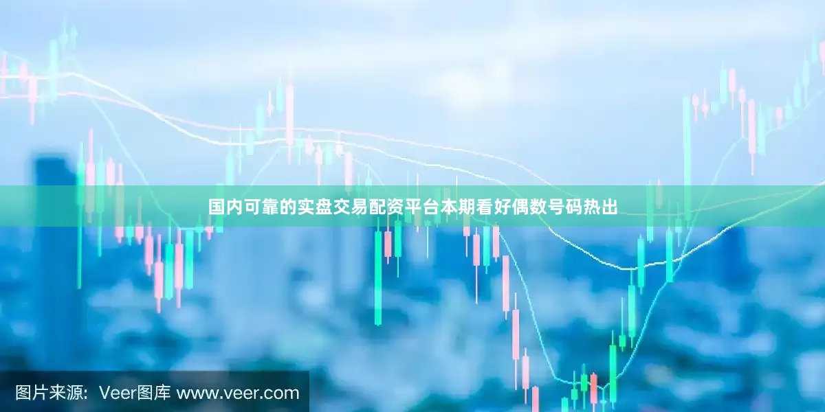 国内可靠的实盘交易配资平台本期看好偶数号码热出
