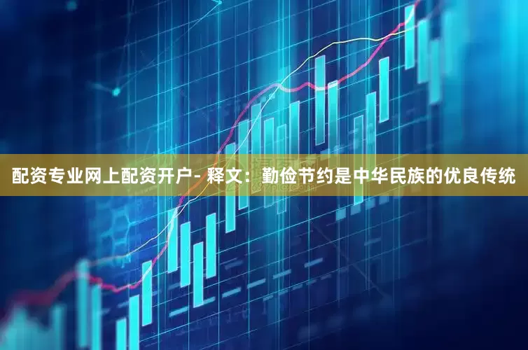 配资专业网上配资开户- 释文:勤俭节约是中华民族的优良传统