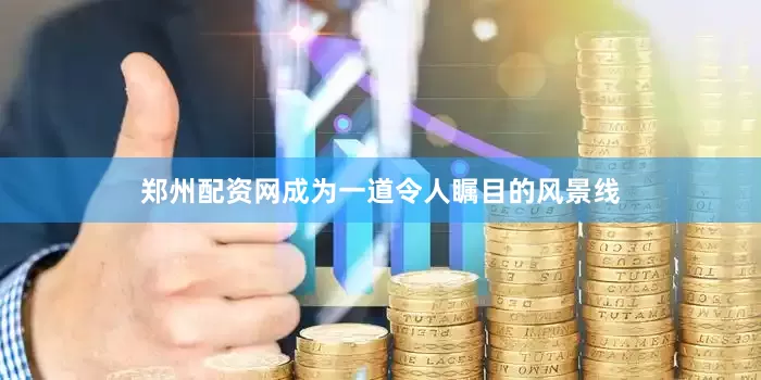 郑州配资网成为一道令人瞩目的风景线