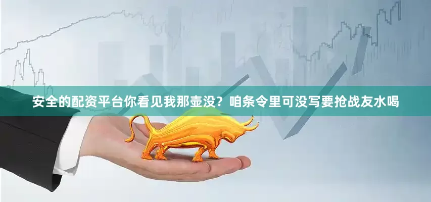 安全的配资平台你看见我那壶没？咱条令里可没写要抢战友水喝
