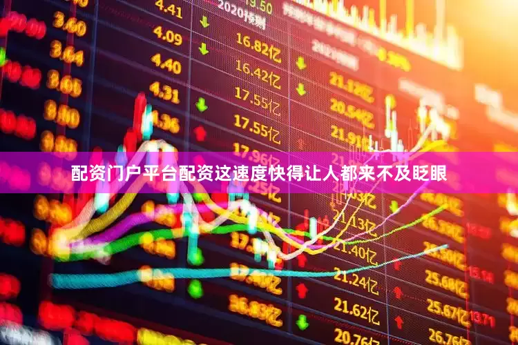 配资门户平台配资这速度快得让人都来不及眨眼