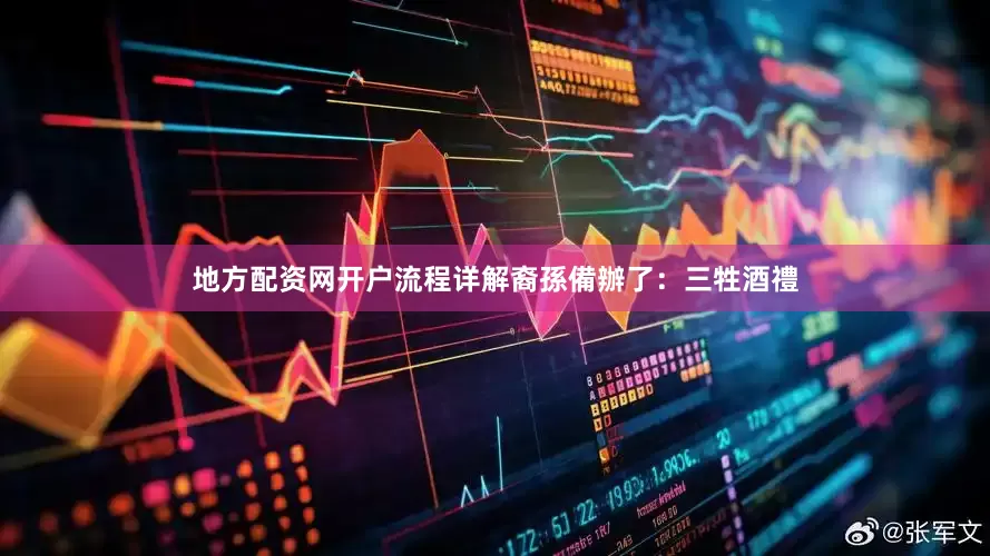 地方配资网开户流程详解裔孫備辦了：三牲酒禮