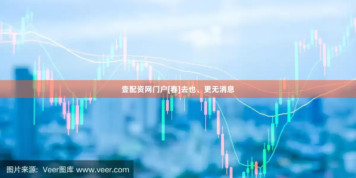壹配资网门户[春]去也、更无消息