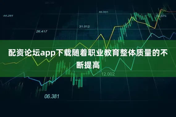 配资论坛app下载随着职业教育整体质量的不断提高