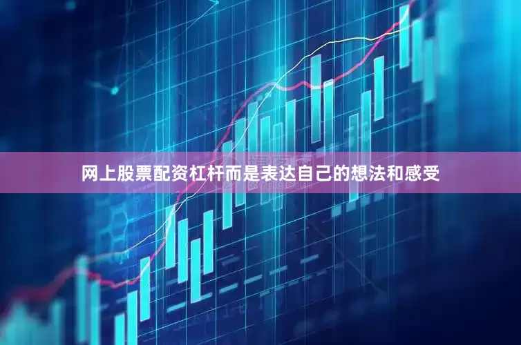 网上股票配资杠杆而是表达自己的想法和感受