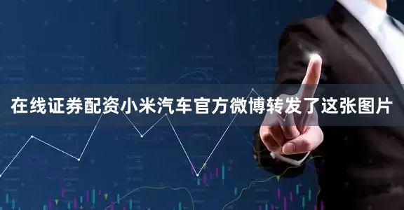 在线证券配资小米汽车官方微博转发了这张图片