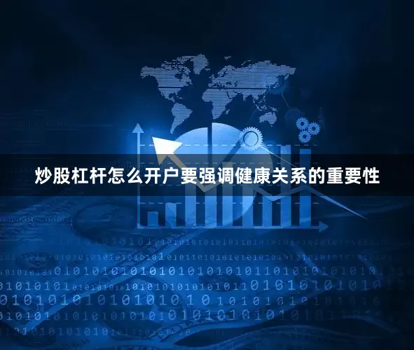 炒股杠杆怎么开户要强调健康关系的重要性