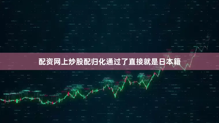 配资网上炒股配归化通过了直接就是日本籍