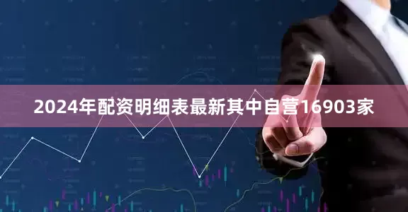 2024年配资明细表最新其中自营16903家