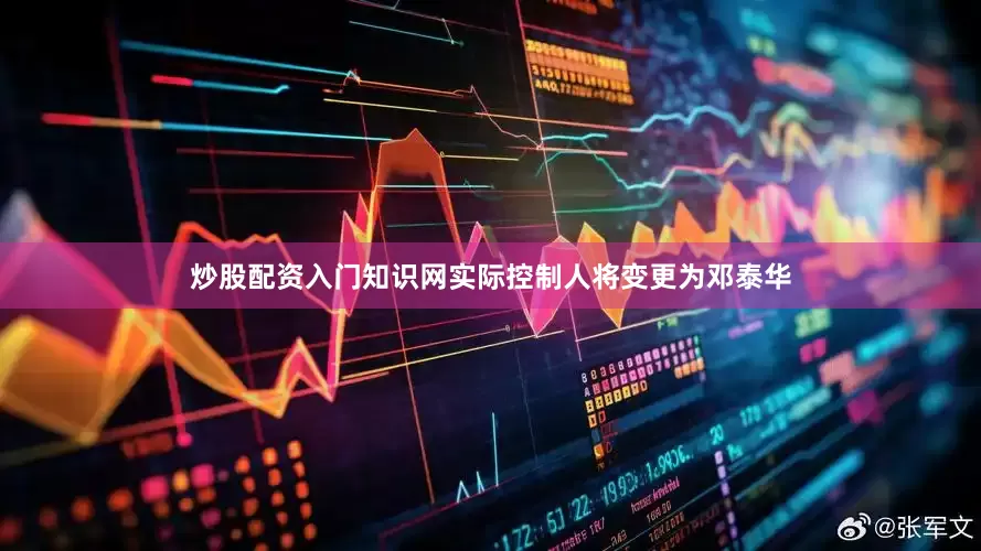 炒股配资入门知识网实际控制人将变更为邓泰华