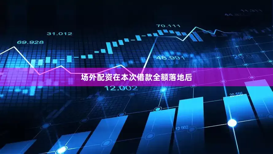 场外配资在本次借款全额落地后