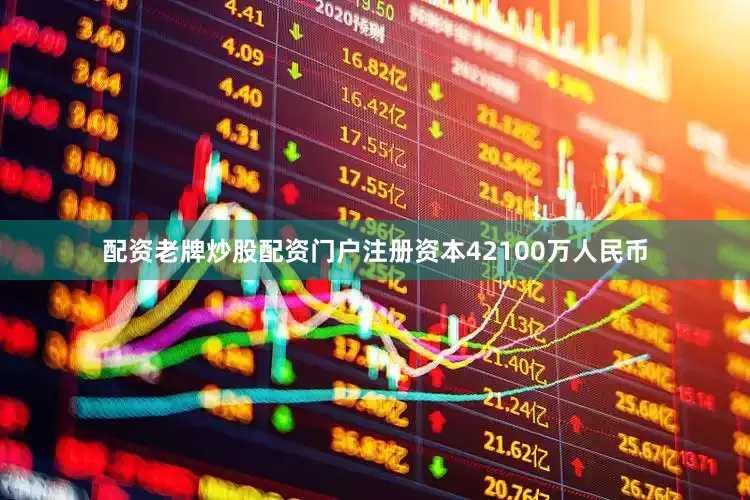 配资老牌炒股配资门户注册资本42100万人民币