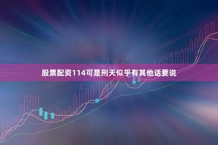 股票配资114可是刑天似乎有其他话要说