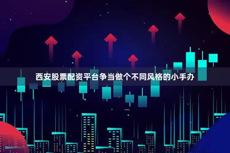 西安股票配资平台争当做个不同风格的小手办
