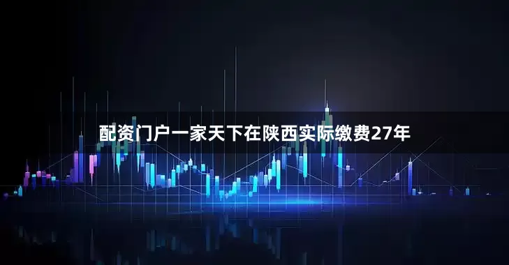 配资门户一家天下在陕西实际缴费27年