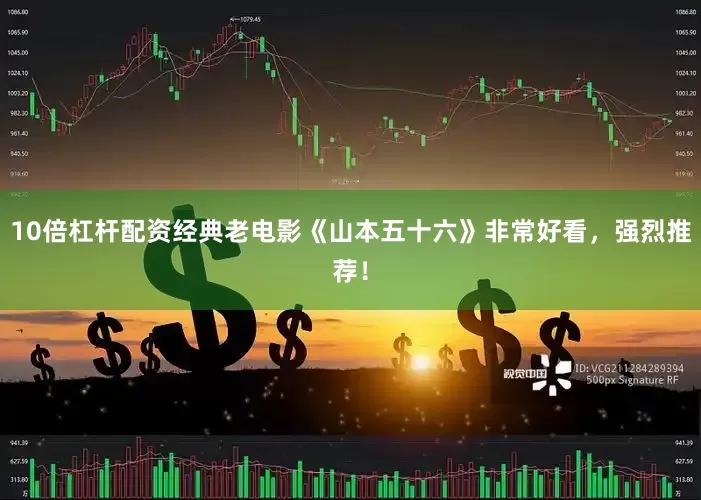 10倍杠杆配资经典老电影《山本五十六》非常好看，强烈推荐！