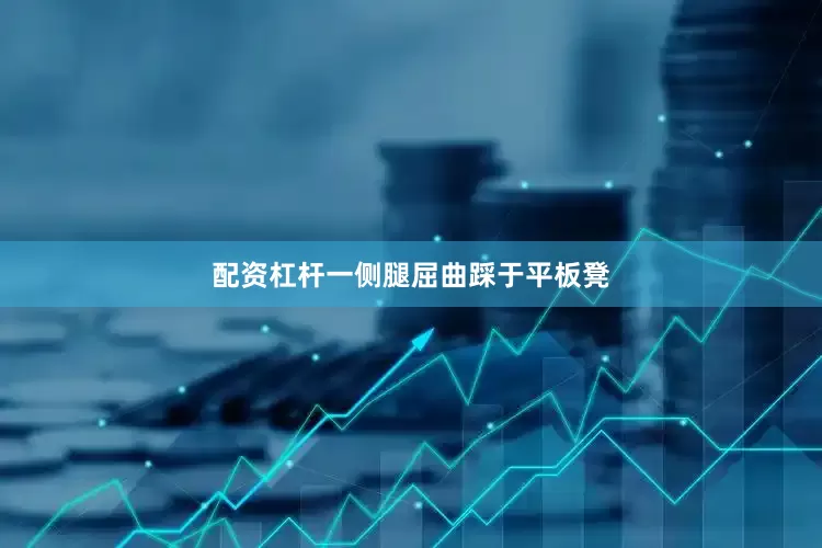 配资杠杆一侧腿屈曲踩于平板凳