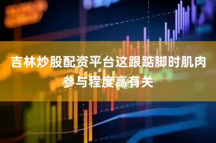 吉林炒股配资平台这跟踮脚时肌肉参与程度高有关