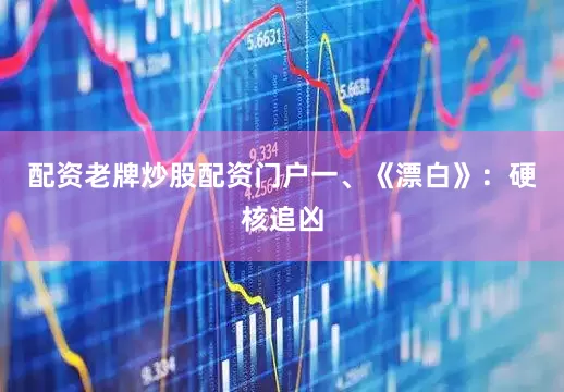 配资老牌炒股配资门户一、《漂白》：硬核追凶