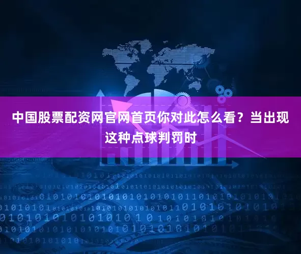 中国股票配资网官网首页你对此怎么看？当出现这种点球判罚时
