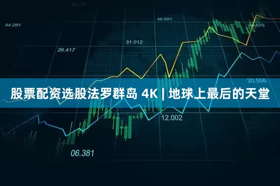 股票配资选股法罗群岛 4K | 地球上最后的天堂