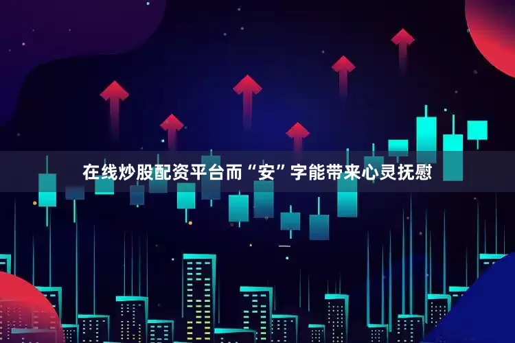 在线炒股配资平台而“安”字能带来心灵抚慰