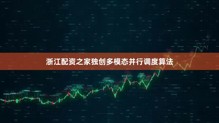浙江配资之家独创多模态并行调度算法